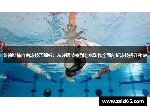 莱德斯基自由泳技巧解析：从呼吸节奏到划水动作全面剖析泳技提升秘诀